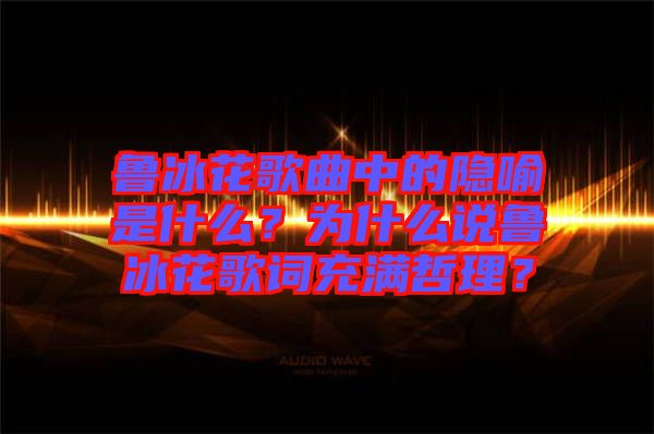 魯冰花歌曲中的隱喻是什么？為什么說(shuō)魯冰花歌詞充滿(mǎn)哲理？