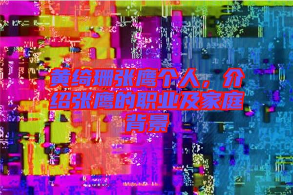 黃綺珊張鷹個(gè)人，介紹張鷹的職業(yè)及家庭背景