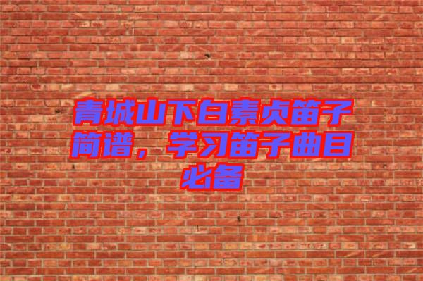 青城山下白素貞笛子簡譜，學習笛子曲目必備