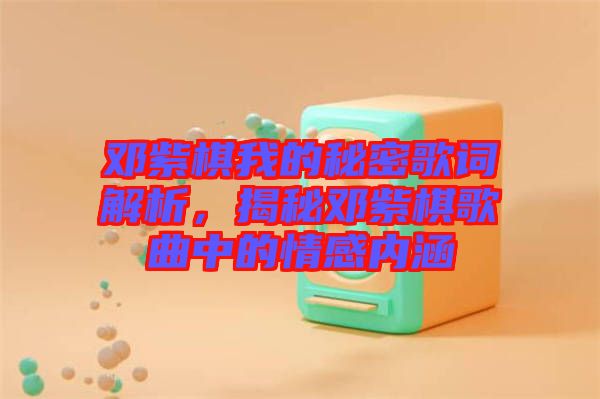 鄧紫棋我的秘密歌詞解析，揭秘鄧紫棋歌曲中的情感內(nèi)涵