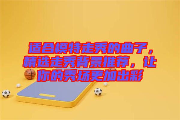 適合模特走秀的曲子，精選走秀背景推薦，讓你的秀場更加出彩