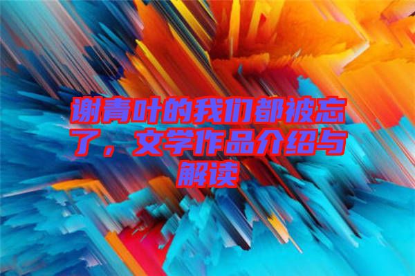 謝青葉的我們都被忘了，文學(xué)作品介紹與解讀