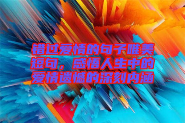 錯(cuò)過愛情的句子唯美短句，感悟人生中的愛情遺憾的深刻內(nèi)涵