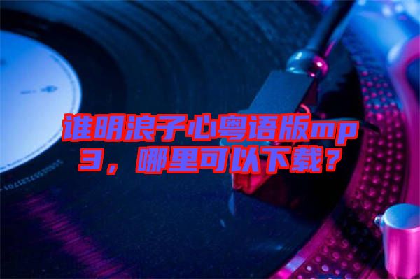 誰(shuí)明浪子心粵語(yǔ)版mp3，哪里可以下載？