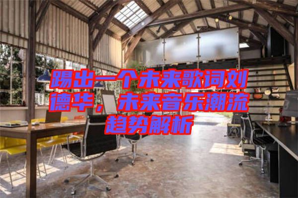 踢出一個未來歌詞劉德華，未來音樂潮流趨勢解析