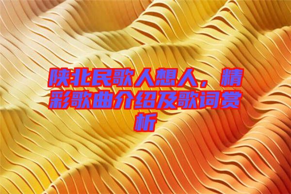 陜北民歌人想人，精彩歌曲介紹及歌詞賞析