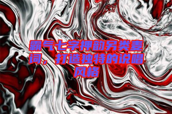 霸氣七字押韻另類麥詞，打造獨(dú)特的說唱風(fēng)格