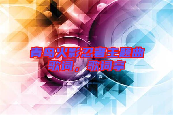 青鳥火影忍者主題曲歌詞，歌詞享