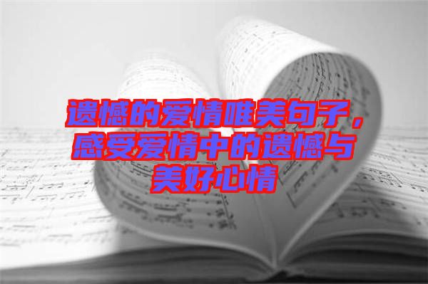 遺憾的愛情唯美句子，感受愛情中的遺憾與美好心情
