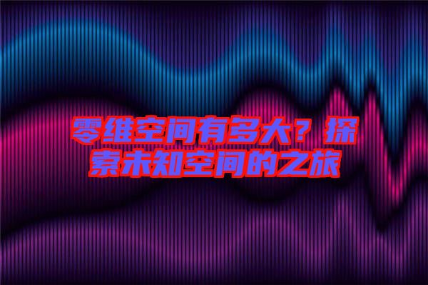 零維空間有多大？探索未知空間的之旅