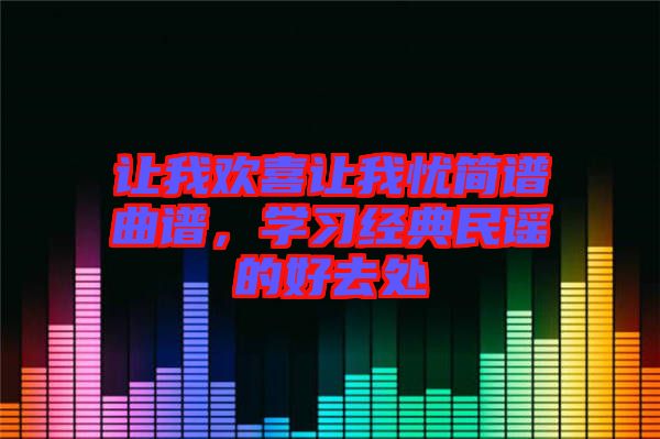 讓我歡喜讓我憂簡譜曲譜，學(xué)習(xí)經(jīng)典民謠的好去處