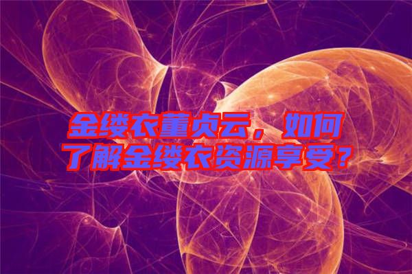 金縷衣董貞云，如何了解金縷衣資源享受？