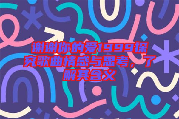 謝謝你的愛1999探究歌曲情感與思考，了解其含義