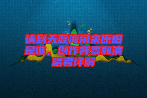 請到天涯海角來原唱是誰，創(chuàng)作背景和演唱者詳解