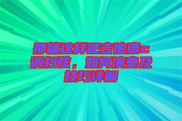 那就這樣吧吉他譜c調(diào)掃弦，如何演奏及技巧詳解
