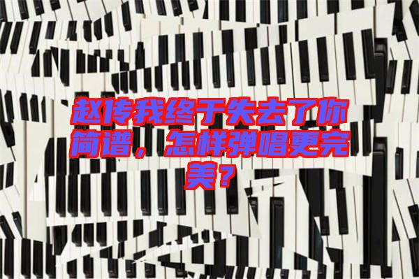 趙傳我終于失去了你簡譜，怎樣彈唱更完美？