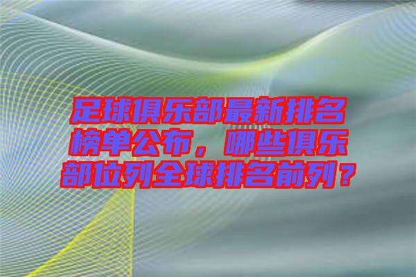 足球俱樂部最新排名榜單公布，哪些俱樂部位列全球排名前列？