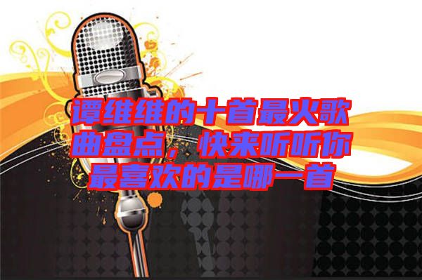 譚維維的十首最火歌曲盤點(diǎn)，快來聽聽你最喜歡的是哪一首