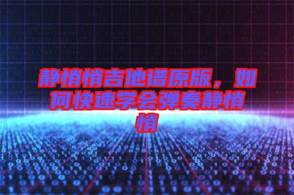 靜悄悄吉他譜原版，如何快速學(xué)會(huì)彈奏靜悄悄