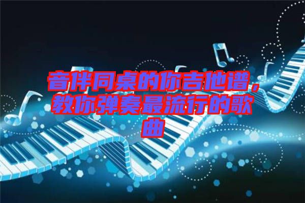 音伴同桌的你吉他譜，教你彈奏最流行的歌曲
