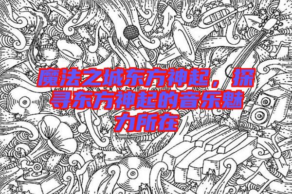魔法之城東方神起，探尋東方神起的音樂魅力所在