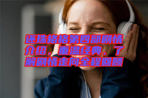 還珠格格第四部劇情介紹，重溫經(jīng)典，了解劇情走向全程回顧