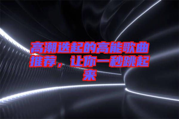 高潮迭起的高能歌曲推薦，讓你一秒跳起來