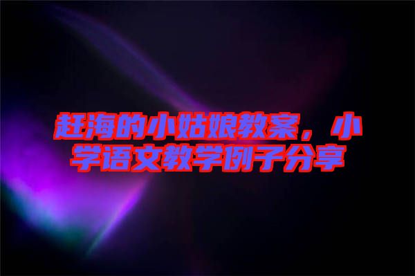 趕海的小姑娘教案，小學語文教學例子分享