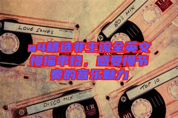 a4精選非主流全英文慢搖串燒，感受慢節(jié)奏的音樂魅力