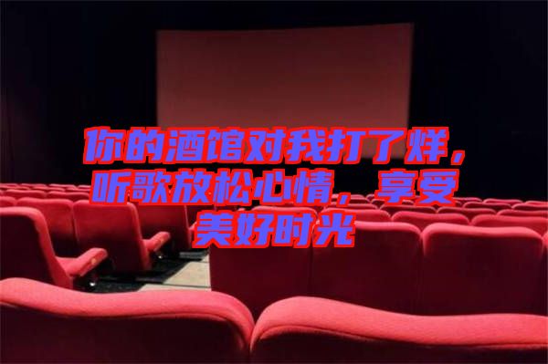 你的酒館對(duì)我打了烊，聽(tīng)歌放松心情，享受美好時(shí)光