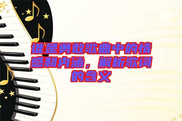 誰是勇敢歌曲中的情感和內(nèi)涵，解析歌詞的含義