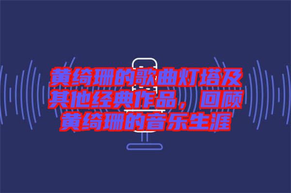 黃綺珊的歌曲燈塔及其他經(jīng)典作品，回顧黃綺珊的音樂生涯