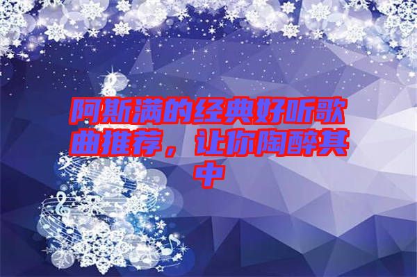 阿斯?jié)M的經(jīng)典好聽(tīng)歌曲推薦，讓你陶醉其中