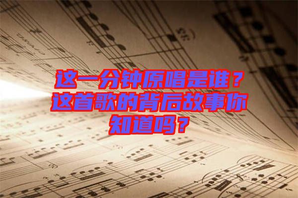 這一分鐘原唱是誰(shuí)？這首歌的背后故事你知道嗎？