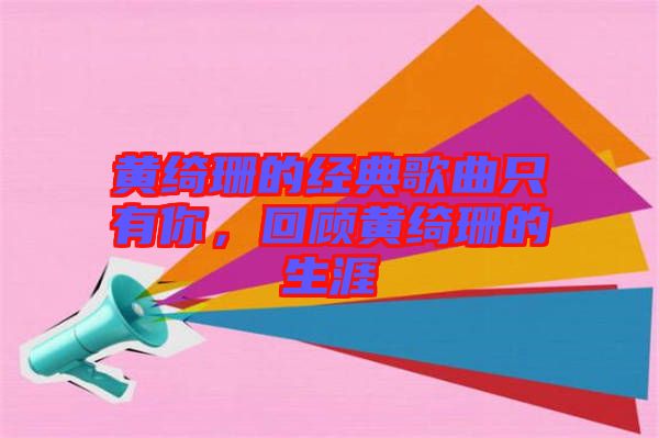 黃綺珊的經(jīng)典歌曲只有你，回顧黃綺珊的生涯