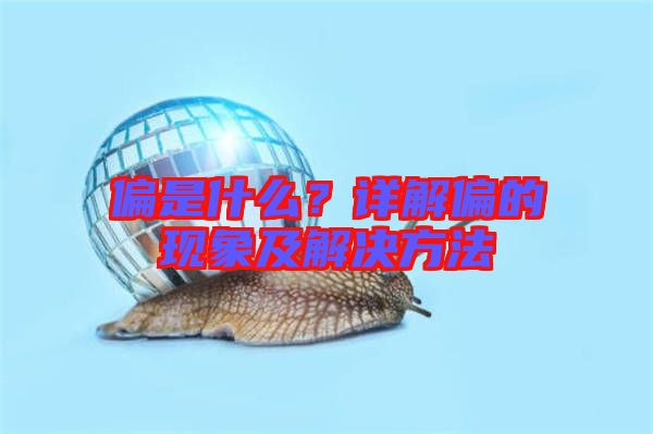 偏是什么？詳解偏的現(xiàn)象及解決方法