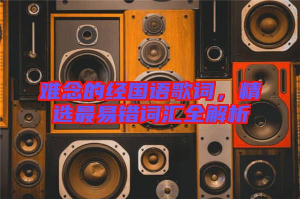 難念的經(jīng)國語歌詞，精選最易錯詞匯全解析