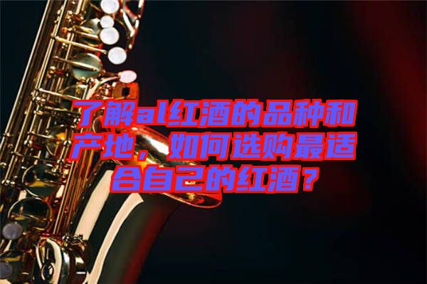 了解al紅酒的品種和產(chǎn)地，如何選購最適合自己的紅酒？