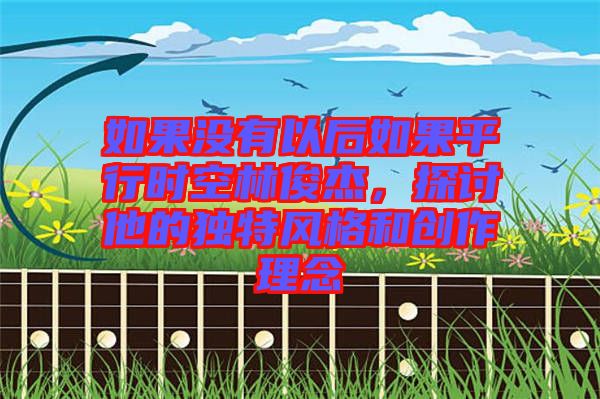 如果沒有以后如果平行時(shí)空林俊杰，探討他的獨(dú)特風(fēng)格和創(chuàng)作理念