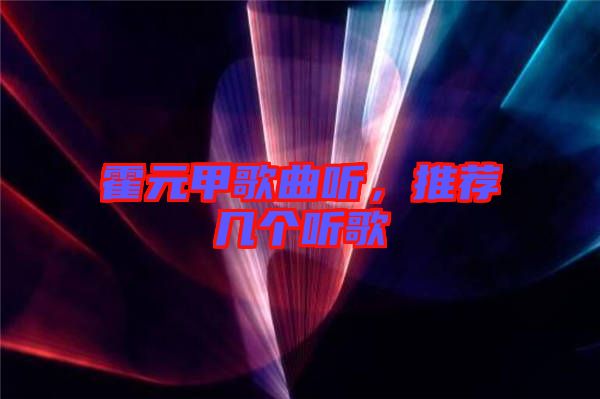 霍元甲歌曲聽，推薦幾個聽歌