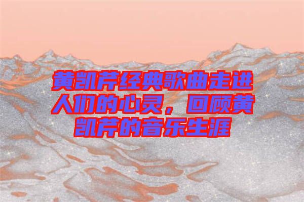 黃凱芹經(jīng)典歌曲走進(jìn)人們的心靈，回顧黃凱芹的音樂(lè)生涯