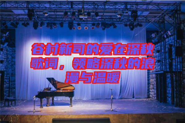 谷村新司的愛在深秋歌詞，領(lǐng)略深秋的浪漫與溫暖