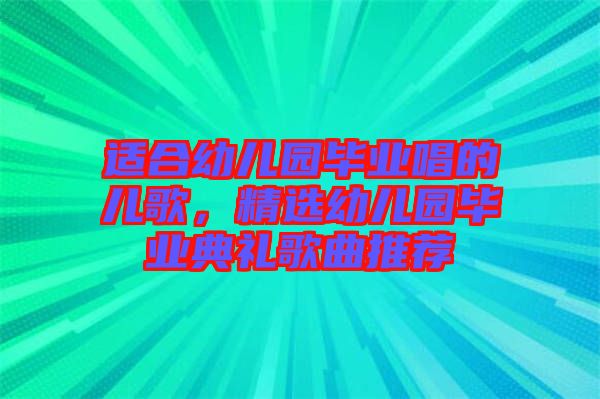 適合幼兒園畢業(yè)唱的兒歌，精選幼兒園畢業(yè)典禮歌曲推薦