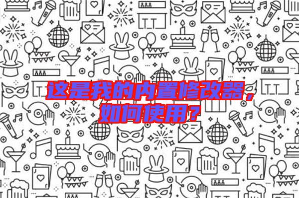 這是我的內(nèi)置修改器，如何使用？