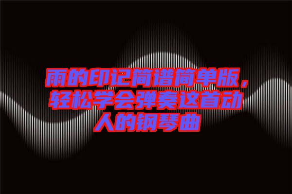 雨的印記簡譜簡單版，輕松學(xué)會彈奏這首動人的鋼琴曲