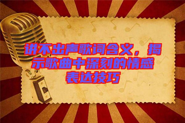 講不出聲歌詞含義，揭示歌曲中深刻的情感表達(dá)技巧