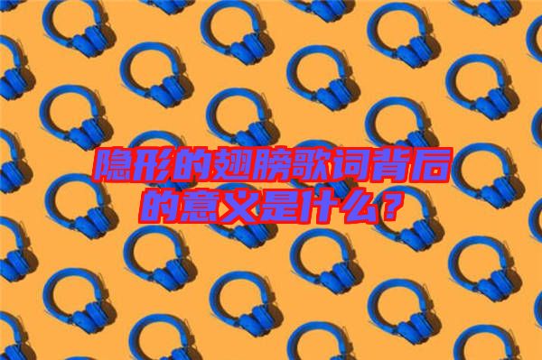 隱形的翅膀歌詞背后的意義是什么？