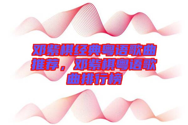 鄧紫棋經(jīng)典粵語歌曲推薦，鄧紫棋粵語歌曲排行榜
