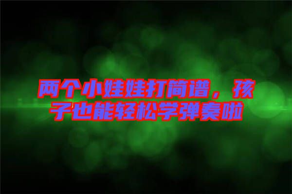 兩個(gè)小娃娃打簡(jiǎn)譜，孩子也能輕松學(xué)彈奏啦