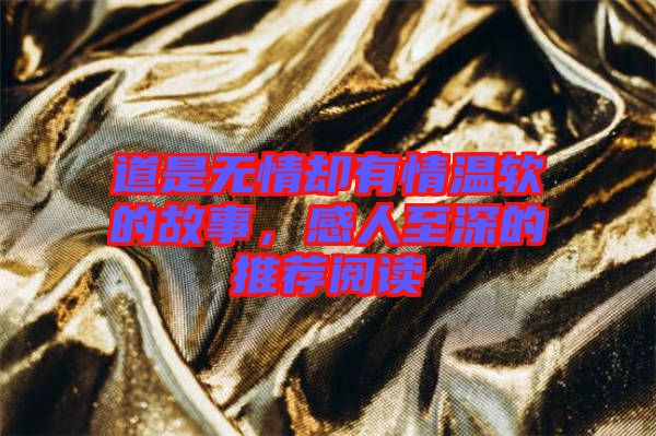 道是無情卻有情溫軟的故事，感人至深的推薦閱讀